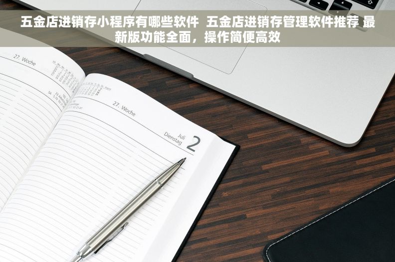 五金店进销存小程序有哪些软件  五金店进销存管理软件推荐 最新版功能全面，操作简便高效