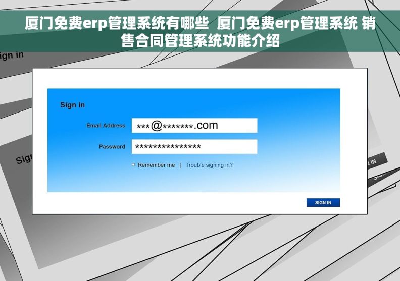 厦门免费erp管理系统有哪些  厦门免费erp管理系统 销售合同管理系统功能介绍