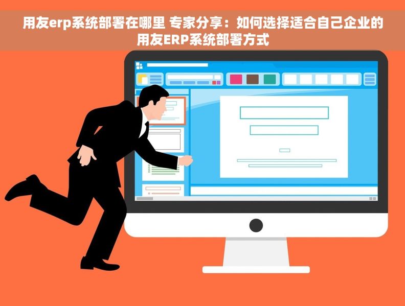 用友erp系统部署在哪里 专家分享：如何选择适合自己企业的用友ERP系统部署方式