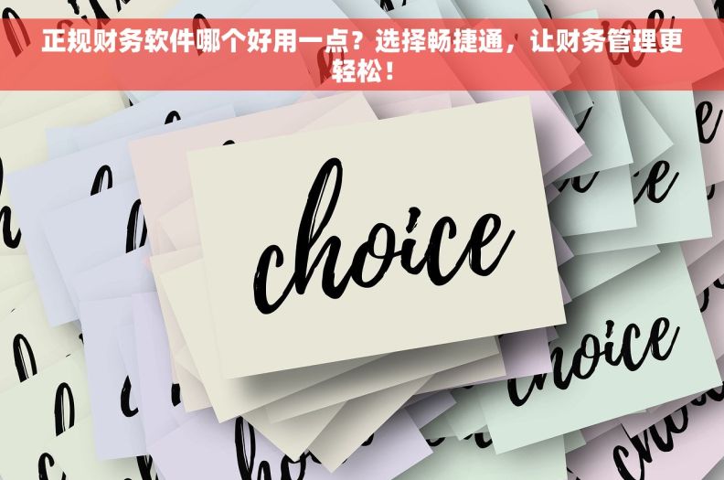 正规财务软件哪个好用一点？选择畅捷通，让财务管理更轻松！