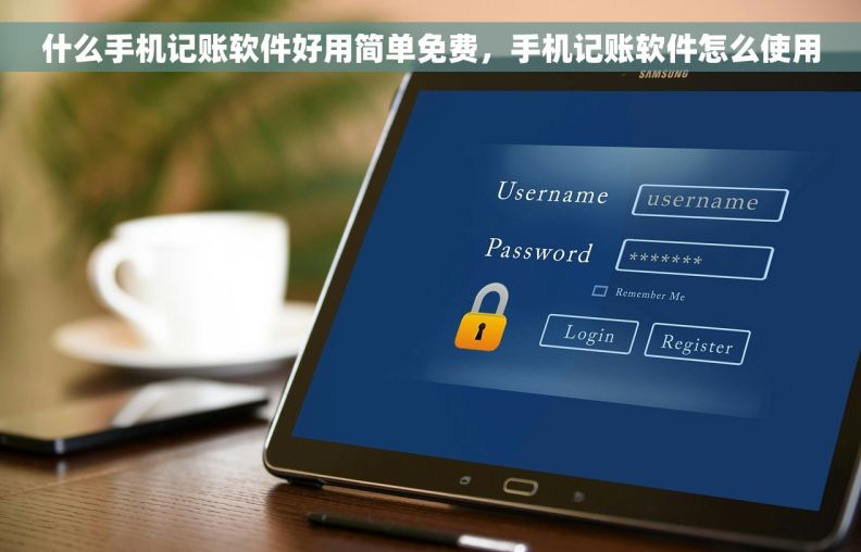 什么手机记账软件好用简单免费，手机记账软件怎么使用