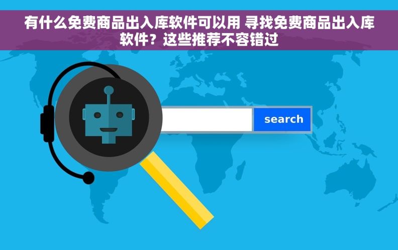 有什么免费商品出入库软件可以用 寻找免费商品出入库软件？这些推荐不容错过