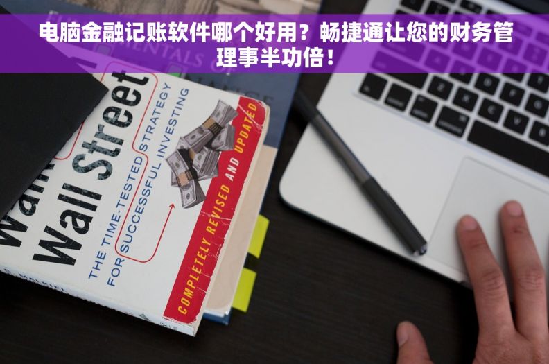 电脑金融记账软件哪个好用？畅捷通让您的财务管理事半功倍！
