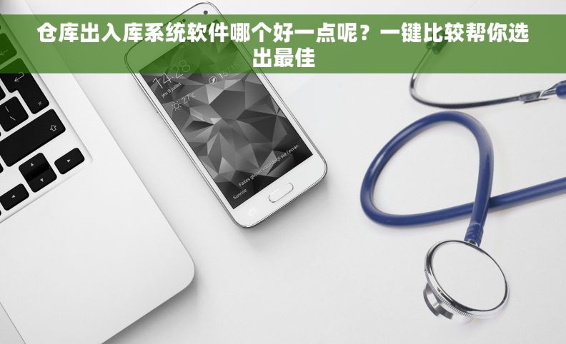 仓库出入库系统软件哪个好一点呢？一键比较帮你选出最佳