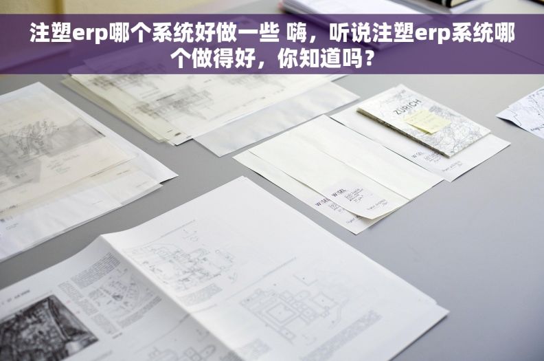 注塑erp哪个系统好做一些 嗨，听说注塑erp系统哪个做得好，你知道吗？