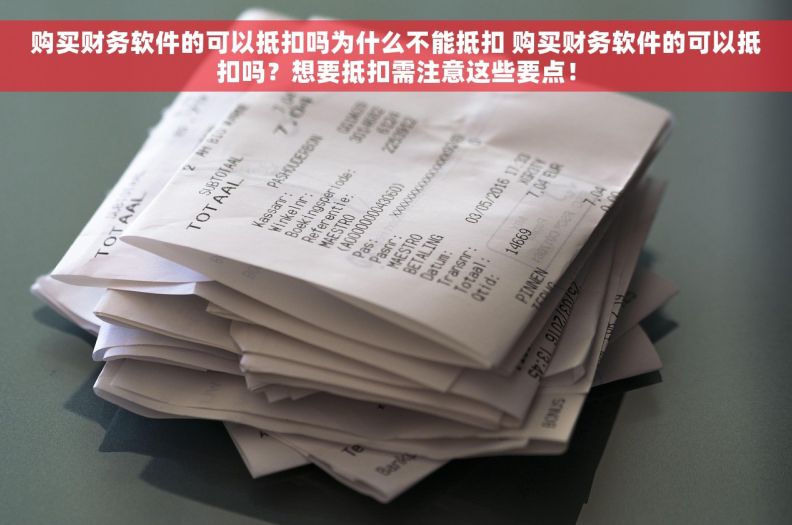 购买财务软件的可以抵扣吗为什么不能抵扣 购买财务软件的可以抵扣吗？想要抵扣需注意这些要点！