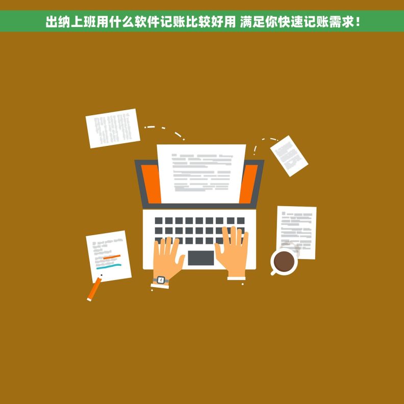 出纳上班用什么软件记账比较好用 满足你快速记账需求！