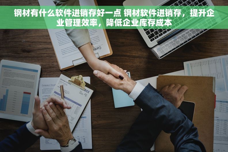 钢材有什么软件进销存好一点 钢材软件进销存，提升企业管理效率，降低企业库存成本