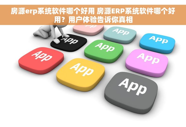 房源erp系统软件哪个好用 房源ERP系统软件哪个好用？用户体验告诉你真相