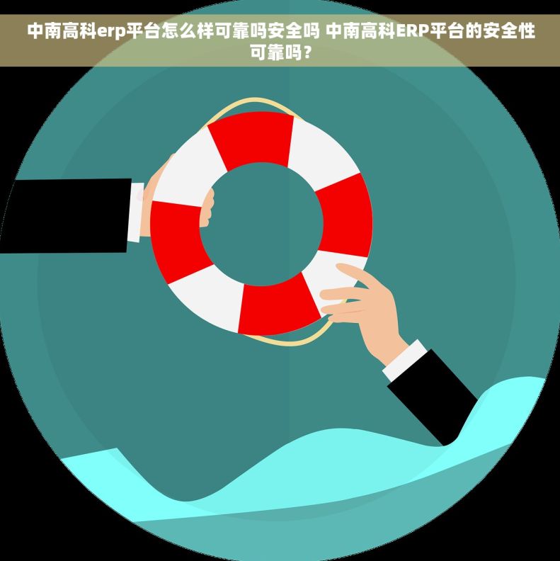 中南高科erp平台怎么样可靠吗安全吗 中南高科ERP平台的安全性可靠吗？