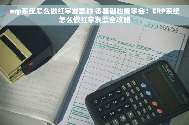 erp系统怎么做红字发票的 零基础也能学会！ERP系统怎么做红字发票全攻略