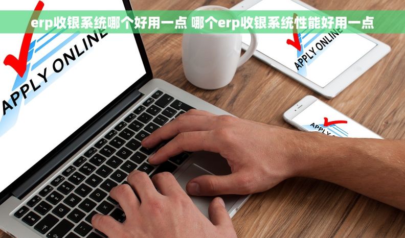 erp收银系统哪个好用一点 哪个erp收银系统性能好用一点