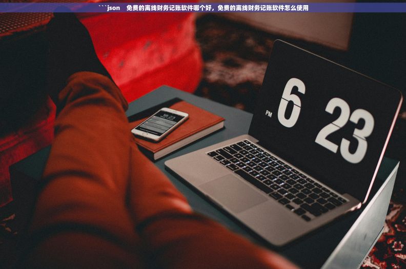 ```json    免费的离线财务记账软件哪个好，免费的离线财务记账软件怎么使用