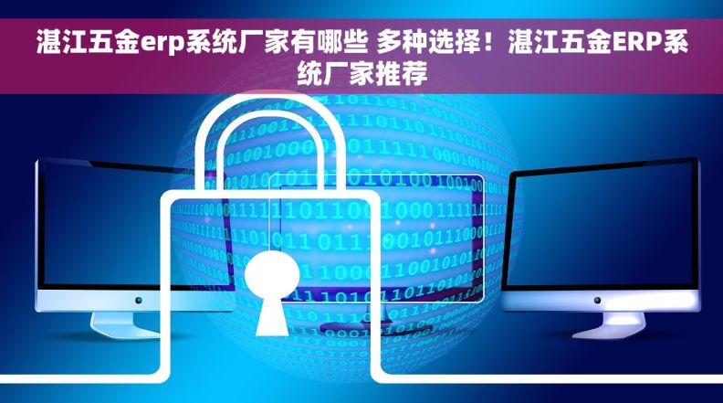 湛江五金erp系统厂家有哪些 多种选择！湛江五金ERP系统厂家推荐