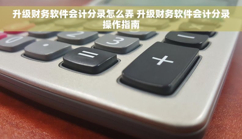 升级财务软件会计分录怎么弄 升级财务软件会计分录操作指南