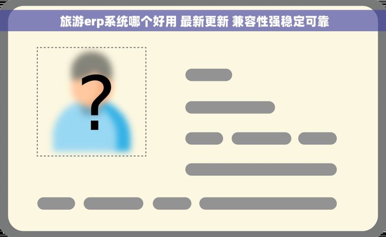  旅游erp系统哪个好用 最新更新 兼容性强稳定可靠