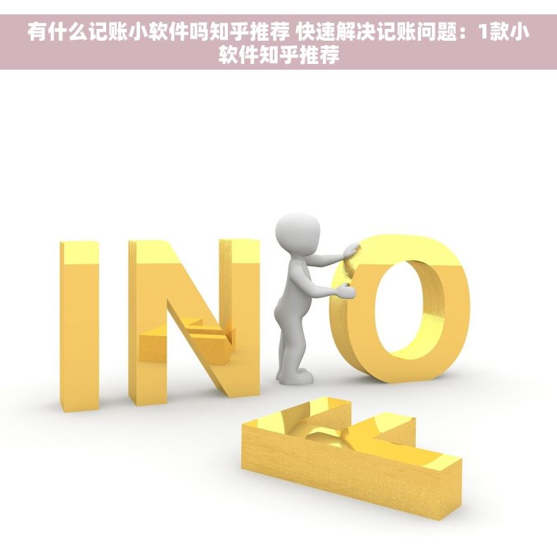 有什么记账小软件吗知乎推荐 快速解决记账问题：1款小软件知乎推荐