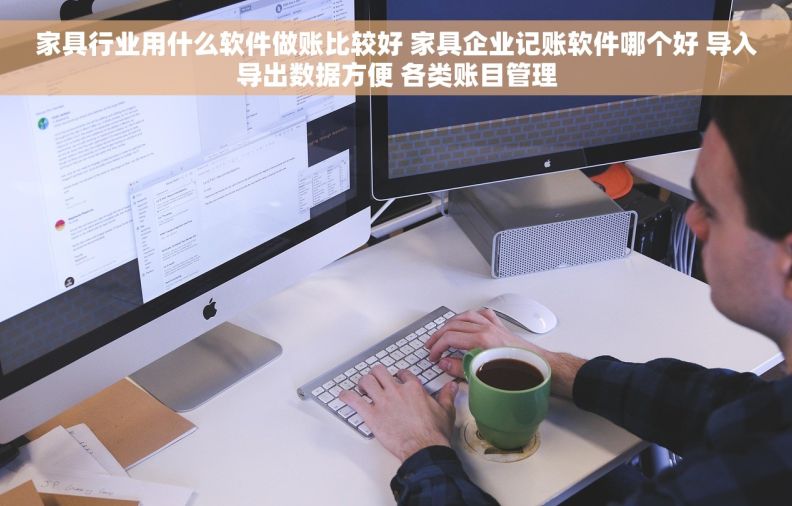 家具行业用什么软件做账比较好 家具企业记账软件哪个好 导入导出数据方便 各类账目管理