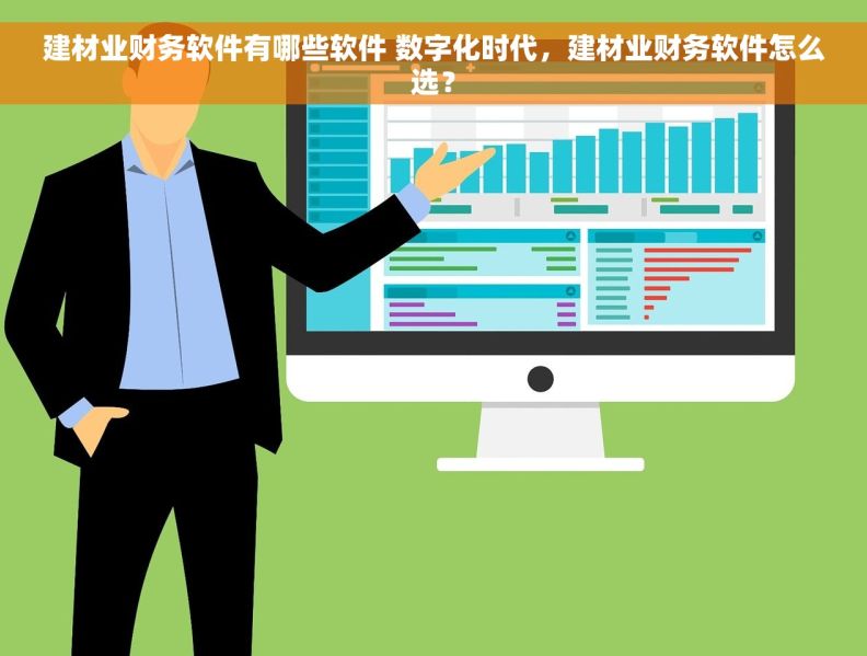 建材业财务软件有哪些软件 数字化时代，建材业财务软件怎么选？