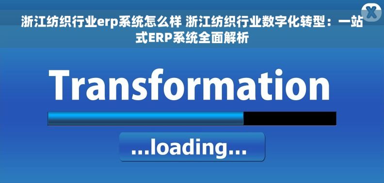 浙江纺织行业erp系统怎么样 浙江纺织行业数字化转型：一站式ERP系统全面解析