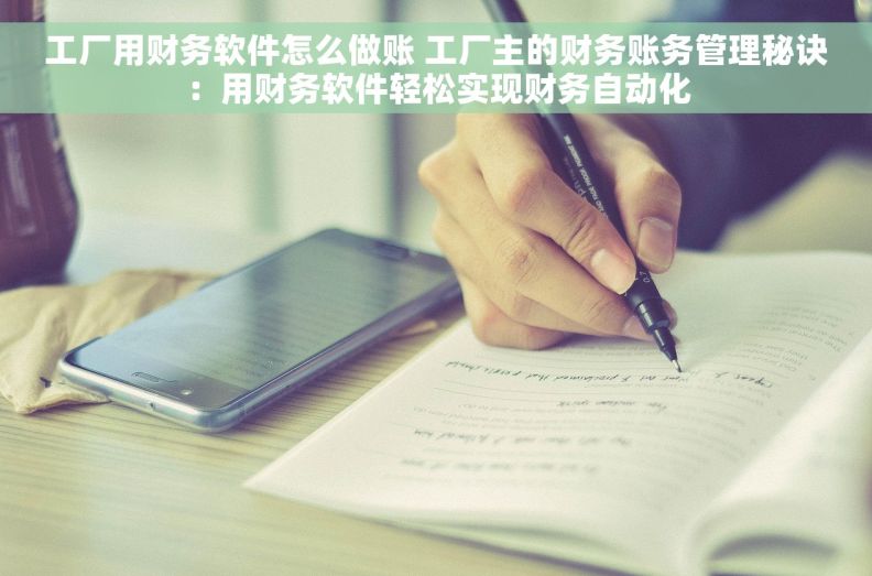 工厂用财务软件怎么做账 工厂主的财务账务管理秘诀：用财务软件轻松实现财务自动化