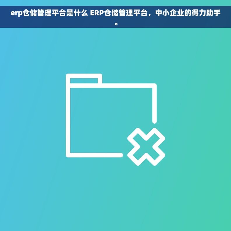 erp仓储管理平台是什么 ERP仓储管理平台，中小企业的得力助手。