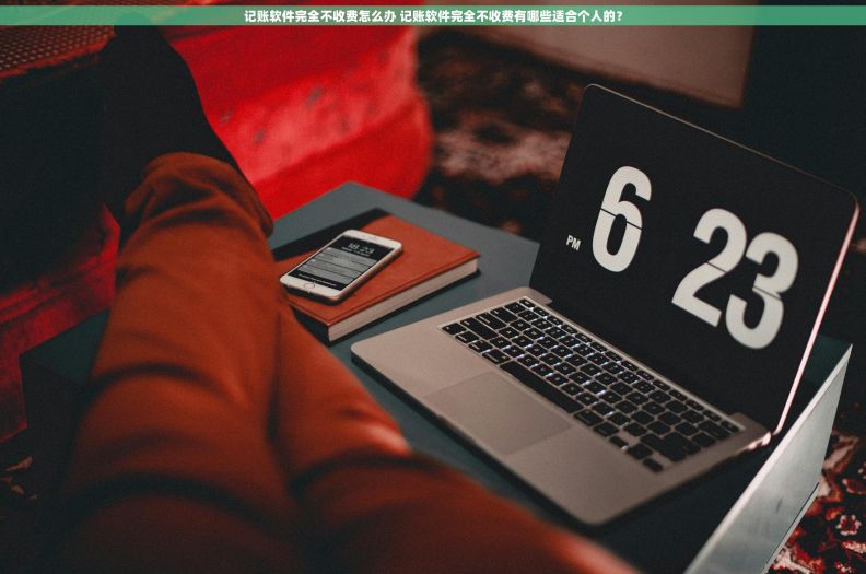 记账软件完全不收费怎么办 记账软件完全不收费有哪些适合个人的？