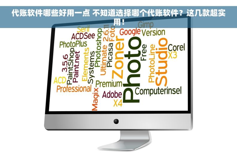 代账软件哪些好用一点 不知道选择哪个代账软件？这几款超实用！