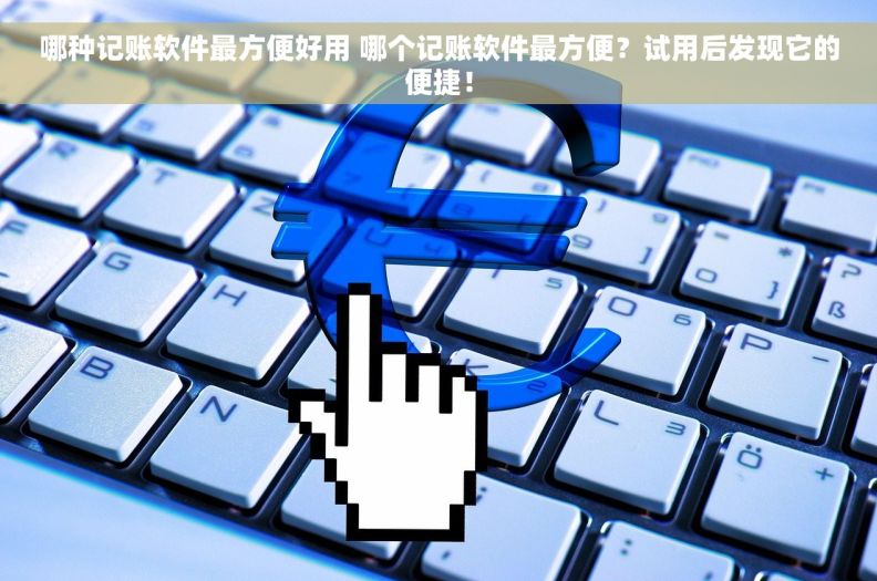 哪种记账软件最方便好用 哪个记账软件最方便？试用后发现它的便捷！