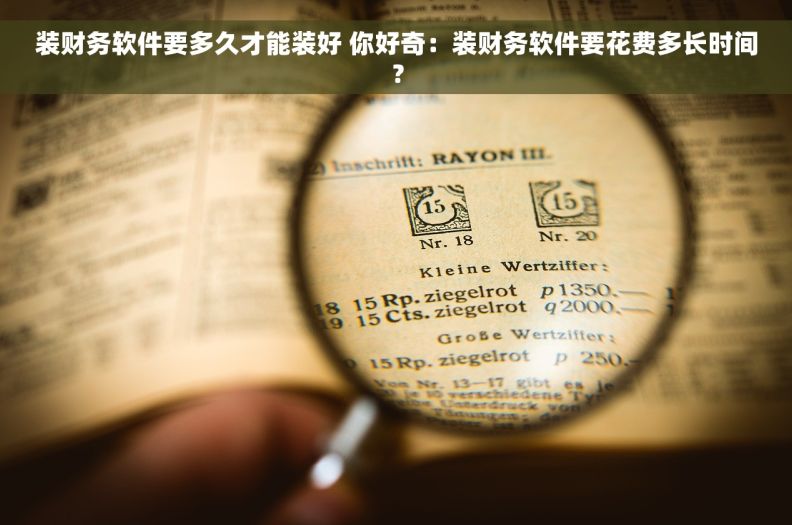 装财务软件要多久才能装好 你好奇：装财务软件要花费多长时间？