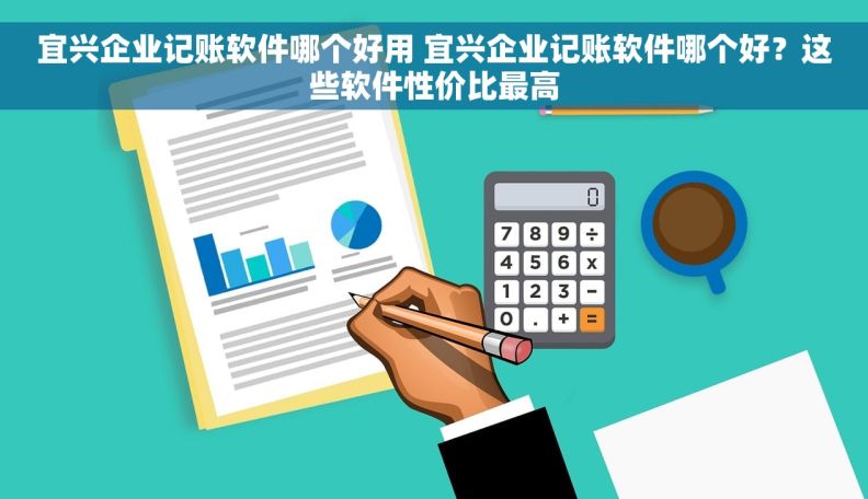 宜兴企业记账软件哪个好用 宜兴企业记账软件哪个好？这些软件性价比最高