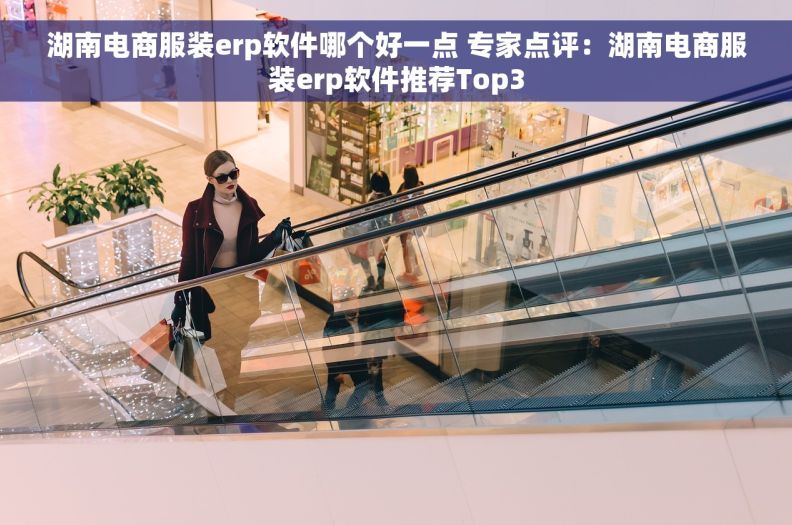 湖南电商服装erp软件哪个好一点 专家点评：湖南电商服装erp软件推荐Top3