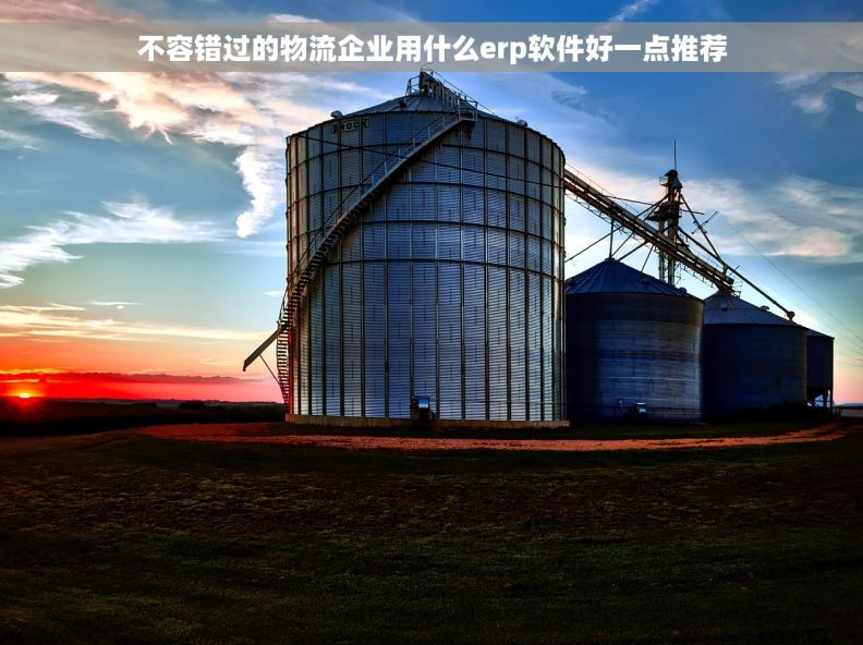 不容错过的物流企业用什么erp软件好一点推荐