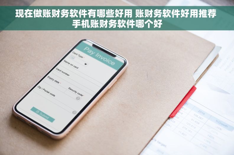 现在做账财务软件有哪些好用 账财务软件好用推荐 手机账财务软件哪个好
