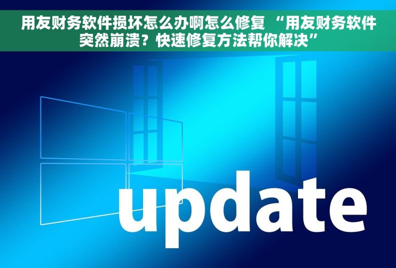 用友财务软件损坏怎么办啊怎么修复 “用友财务软件突然崩溃？快速修复方法帮你解决”
