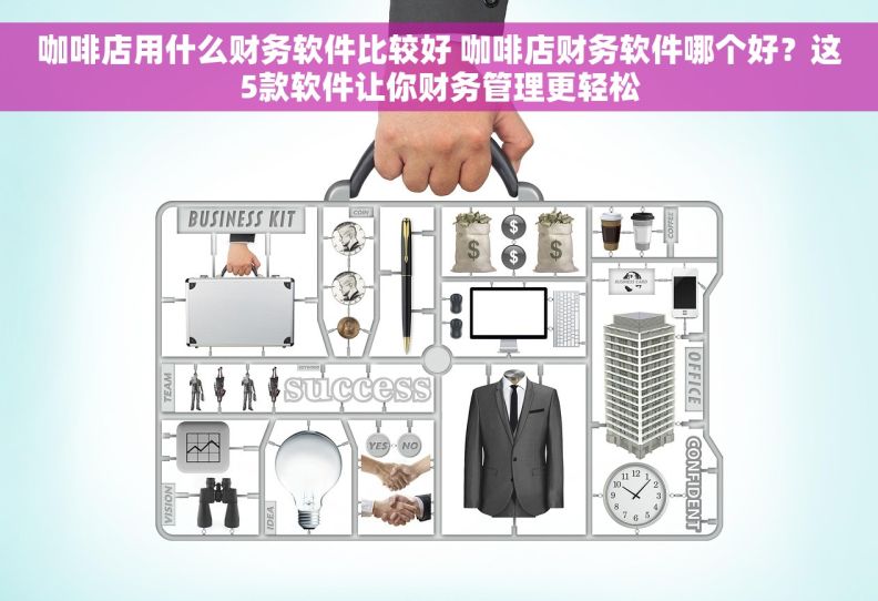 咖啡店用什么财务软件比较好 咖啡店财务软件哪个好？这5款软件让你财务管理更轻松