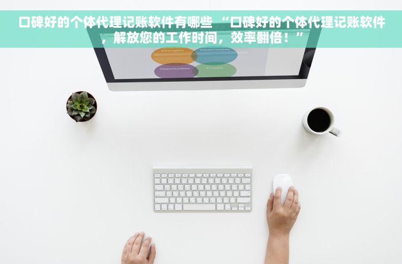 口碑好的个体代理记账软件有哪些 “口碑好的个体代理记账软件，解放您的工作时间，效率翻倍！”