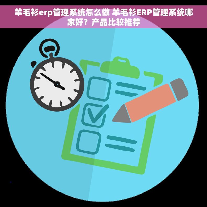 羊毛衫erp管理系统怎么做 羊毛衫ERP管理系统哪家好？产品比较推荐