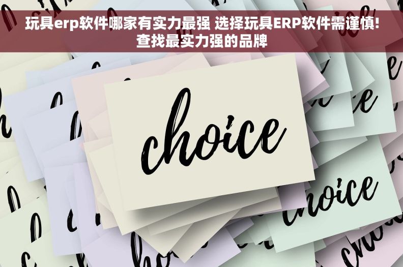 玩具erp软件哪家有实力最强 选择玩具ERP软件需谨慎!查找最实力强的品牌