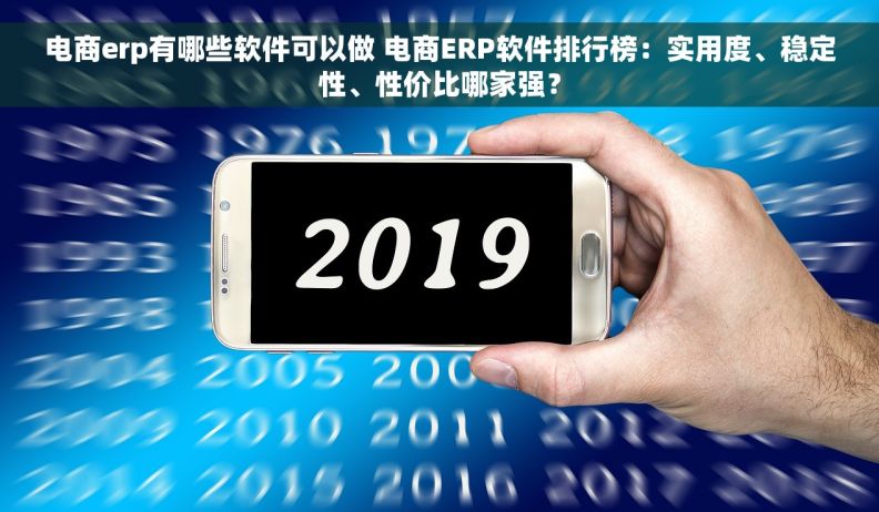 电商erp有哪些软件可以做 电商ERP软件排行榜：实用度、稳定性、性价比哪家强？