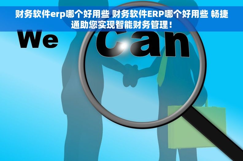 财务软件erp哪个好用些 财务软件ERP哪个好用些 畅捷通助您实现智能财务管理！