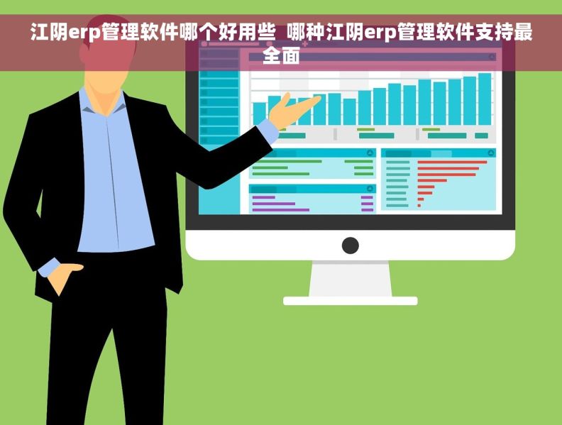 江阴erp管理软件哪个好用些  哪种江阴erp管理软件支持最全面