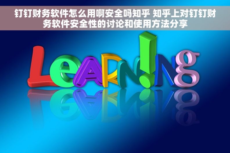 钉钉财务软件怎么用啊安全吗知乎 知乎上对钉钉财务软件安全性的讨论和使用方法分享