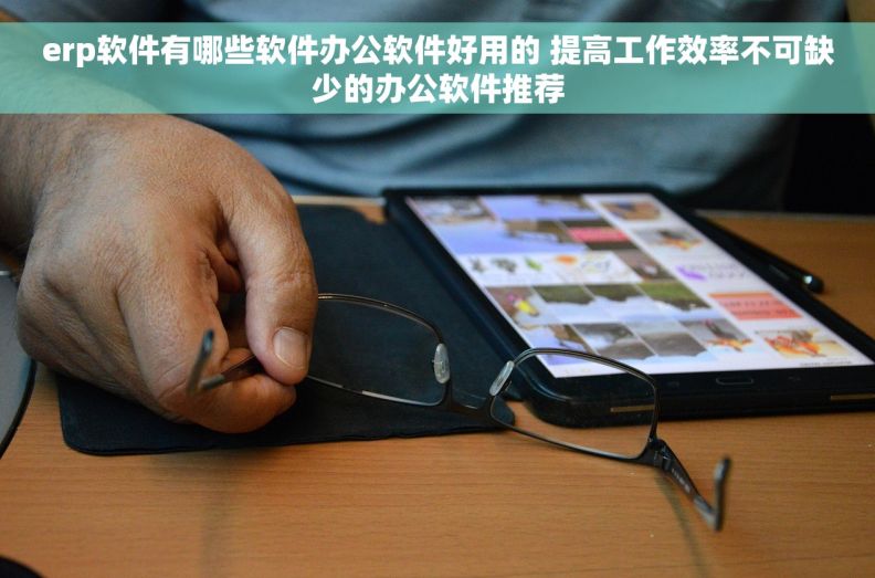erp软件有哪些软件办公软件好用的 提高工作效率不可缺少的办公软件推荐
