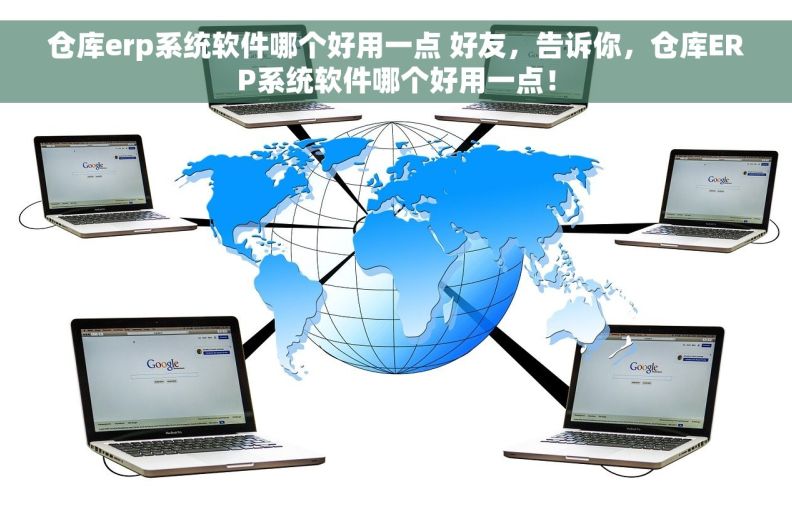 仓库erp系统软件哪个好用一点 好友，告诉你，仓库ERP系统软件哪个好用一点！