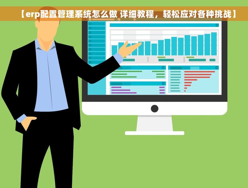 【erp配置管理系统怎么做 详细教程，轻松应对各种挑战】
