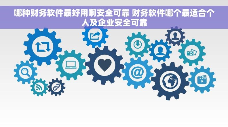 哪种财务软件最好用啊安全可靠 财务软件哪个最适合个人及企业安全可靠