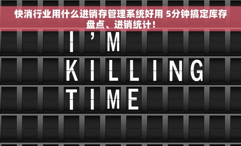 快消行业用什么进销存管理系统好用 5分钟搞定库存盘点、进销统计！