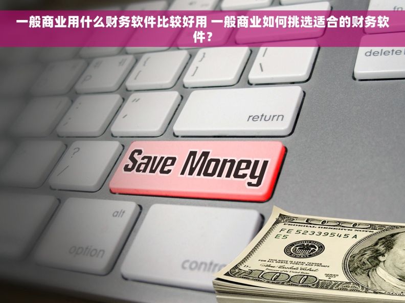 一般商业用什么财务软件比较好用 一般商业如何挑选适合的财务软件？