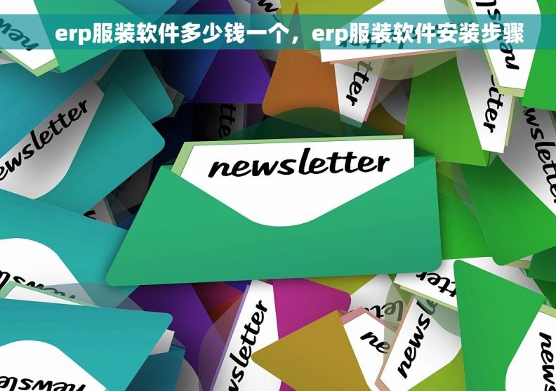     erp服装软件多少钱一个，erp服装软件安装步骤